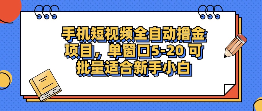 手机短视频全自动撸金项目，单窗口5-20可批量适合新手小白-让一部分人先富起来默财 创业网