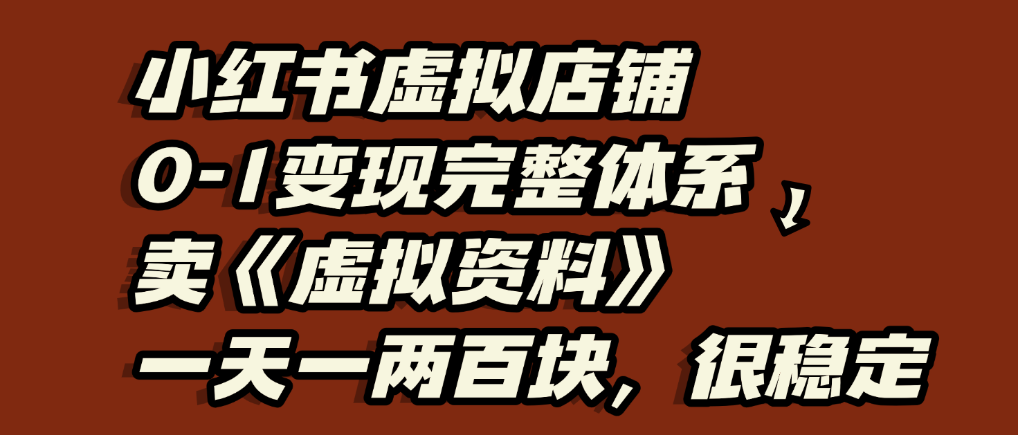 小红书虚拟店铺0-1变现完整体系：虚拟资料，一天一两百块，很稳定-让一部分人先富起来默财 创业网