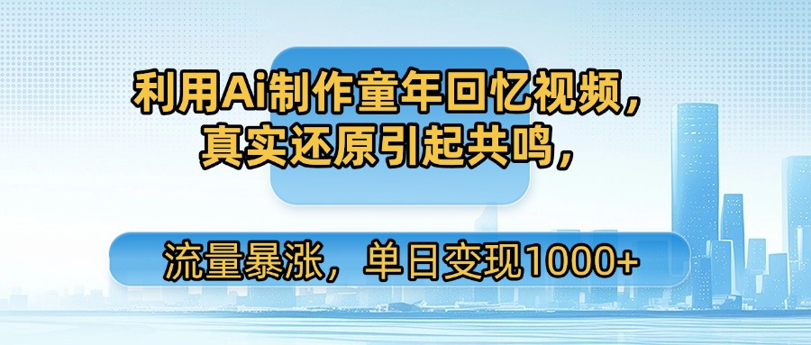 利用Ai制作童年回忆视频，真实还原引起共鸣，流量暴涨，单日变现1000+-让一部分人先富起来默财 创业网