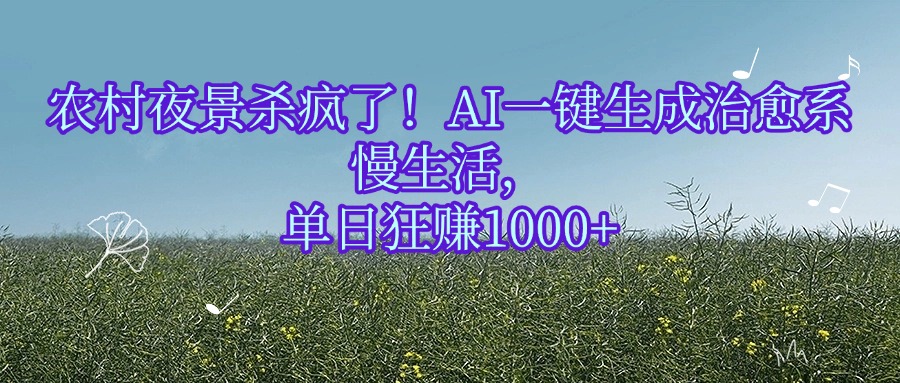 农村夜景杀疯了！AI一键生成治愈系慢生活，单日狂赚1000+-让一部分人先富起来默财 创业网