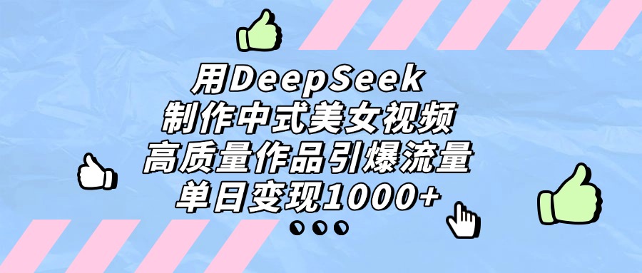 用DeepSeek制作中式美女视频，单日变现1000+，高质量作品引爆流量-让一部分人先富起来默财 创业网