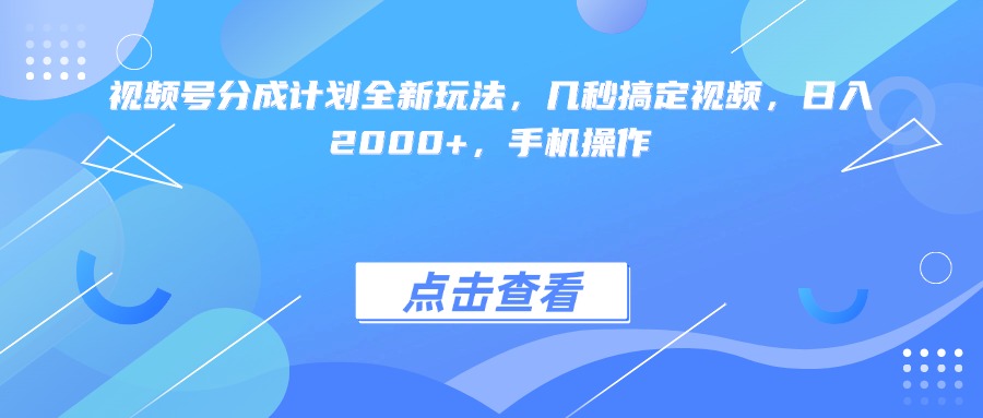 视频号分成计划全新玩法，几秒搞定视频，日入2000+，手机操作-让一部分人先富起来默财 创业网