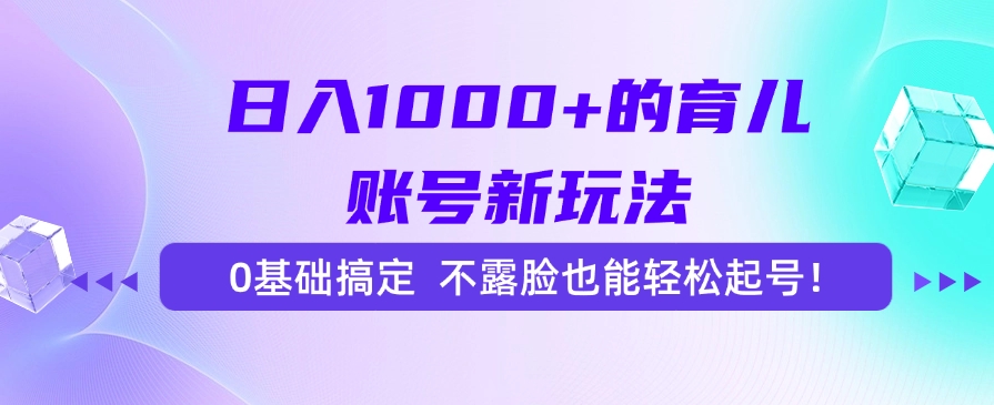 日入1000+的育儿账号新玩法，0基础搞定，不露脸也能轻松起号！-让一部分人先富起来默财 创业网
