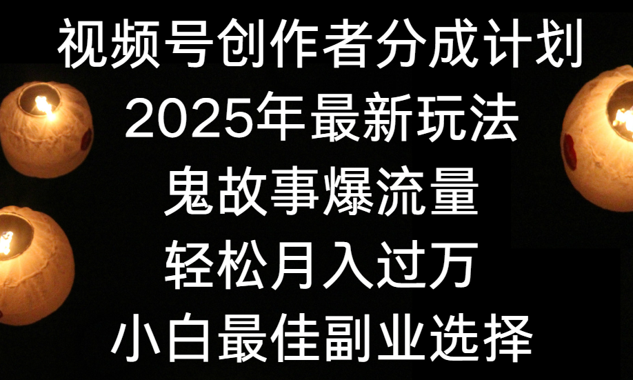 视频号创作者分成计划，2025年最新玩法鬼故事爆流量，小白轻松上手，副业的绝佳选择，轻松月入过万-让一部分人先富起来默财 创业网