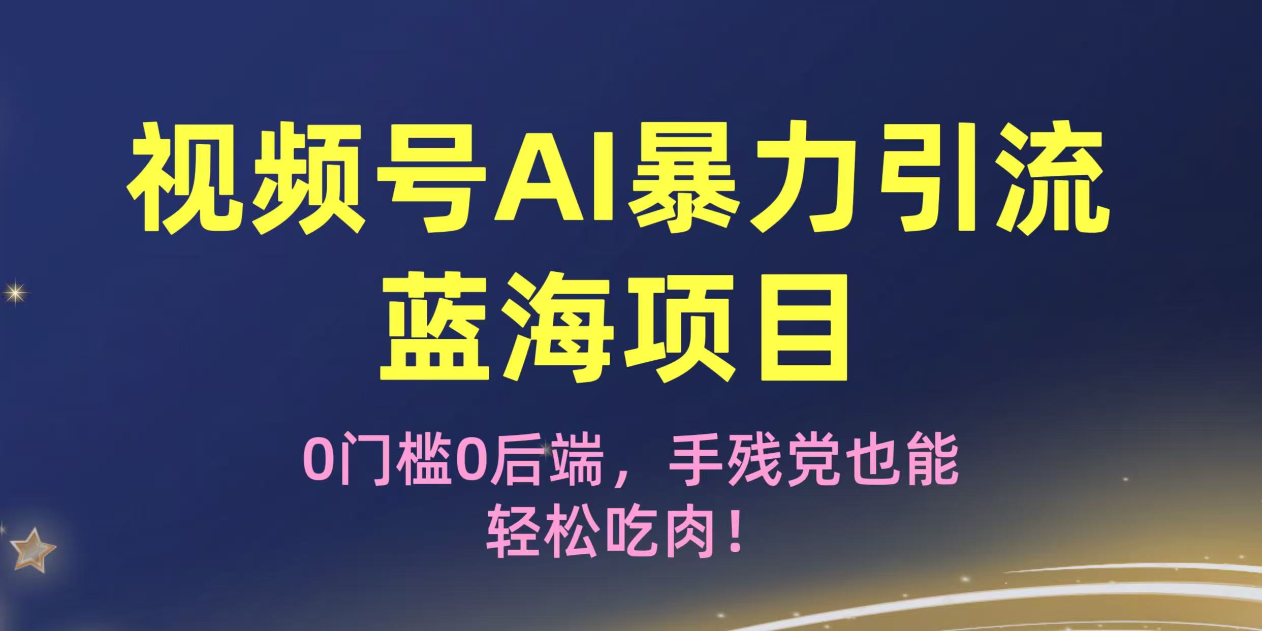 疯传！视频号AI暴力引流蓝海项目，0门槛0后端，手残党也能轻松吃肉！-让一部分人先富起来默财 创业网