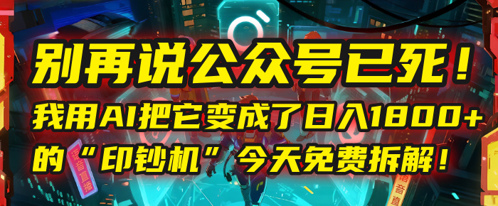 别再说公众号已死！我用AI把它变成了日入1800+的“印钞机”，今天免费拆解！-让一部分人先富起来默财 创业网
