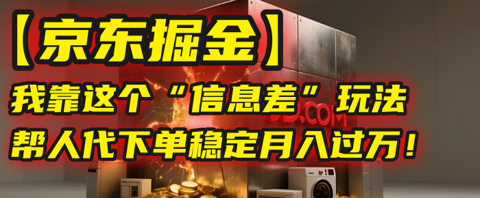 【京东掘金】我靠这个“信息差”玩法，帮人代下单，稳定月入过万！-让一部分人先富起来默财 创业网