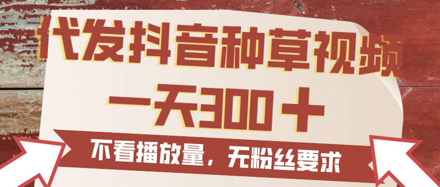 代发抖音种草视频，一天300，无粉丝要求，不看播放量-让一部分人先富起来默财 创业网