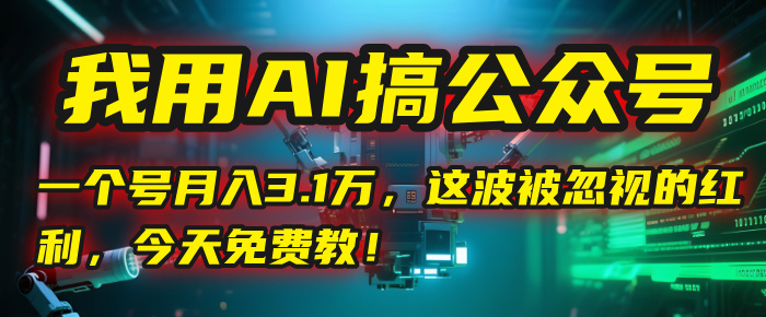 我用AI搞公众号，一个号月入3.1万，这波被忽视的红利，今天免费教！-让一部分人先富起来默财 创业网