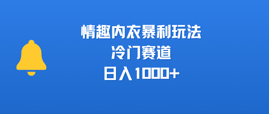 情趣内衣暴利玩法，冷门赛道，日入1000+-让一部分人先富起来默财 创业网
