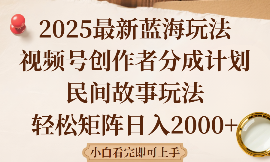 2025最新蓝海赛道玩法视频号创作者分成民间故事玩法，AI一键生成爆款视频，轻松日入2000+-让一部分人先富起来默财 创业网
