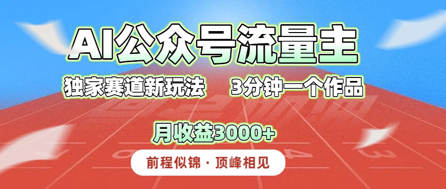 AI公众号流量主，独家赛道新玩法，3分钟一个作品，月收益3000+-让一部分人先富起来默财 创业网