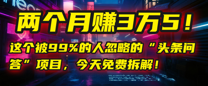 “头条问答”项目，今天免费拆解！两个月赚3万5！这个被99%的人忽略的-让一部分人先富起来默财 创业网