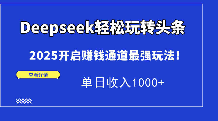 Deepseek轻松玩转头条，2025开启赚钱通道最强玩法！单日收入1000+-让一部分人先富起来默财 创业网