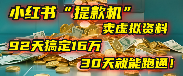 2025年，我发现一个小红书“提款机”：靠卖虚拟资料，92天搞定16万，这个模式30天就能跑通！-让一部分人先富起来默财 创业网