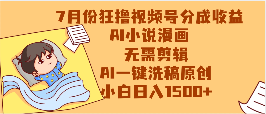 【7月份】狂撸视频号分成收益，AI小说漫画，无需剪辑，一键洗稿原创，小白日入1500+，副业必选项目-让一部分人先富起来默财 创业网