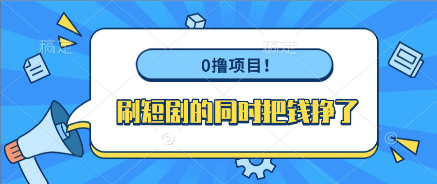 0撸项目！刷短剧的同时把钱挣了-让一部分人先富起来默财 创业网
