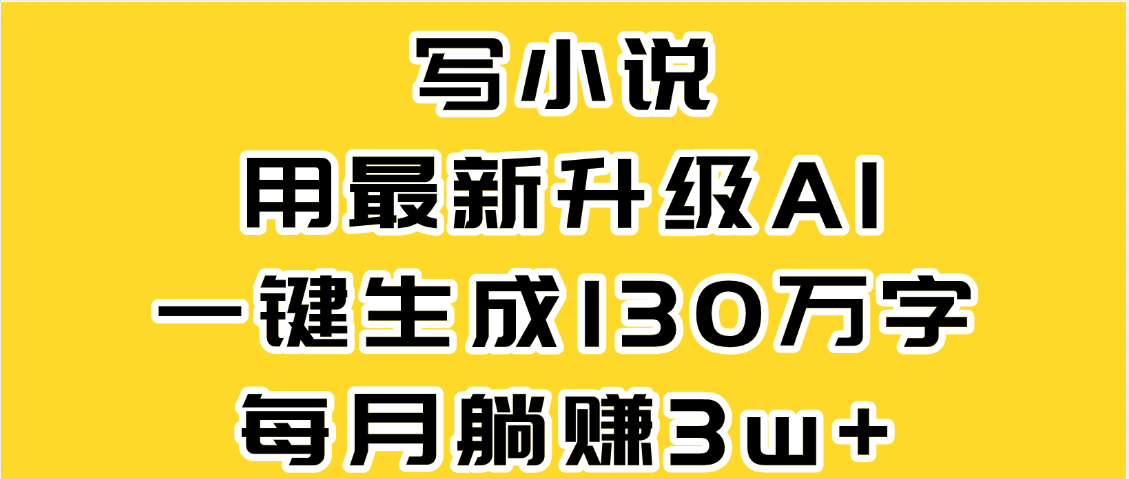 最新AI一键生成原创小说，一分钟能写130+字，每月睡后收益3W+-让一部分人先富起来默财 创业网