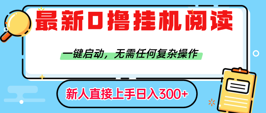 最新0撸挂机阅读赚钱，一键启动，无需任何复杂操作，日入300+-让一部分人先富起来默财 创业网
