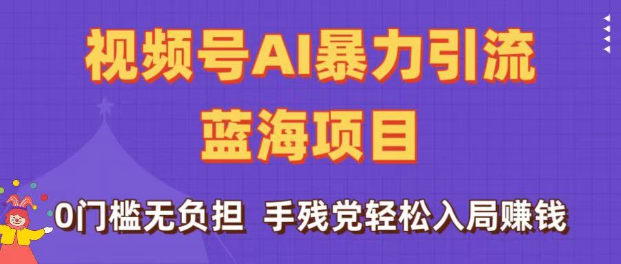 刷屏了！视频号AI暴力引流蓝海项目，0门槛无负担，手残党轻松入局赚钱-让一部分人先富起来默财 创业网