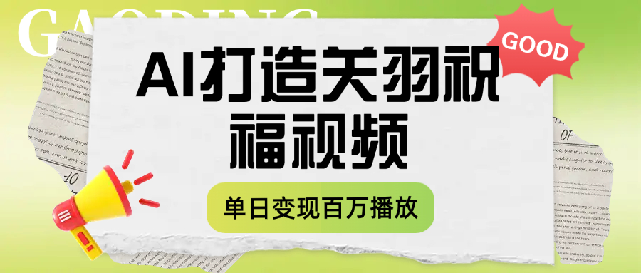 用AI打造关羽祝福视频，单日变现1000+，轻松收割百万播放-让一部分人先富起来默财 创业网