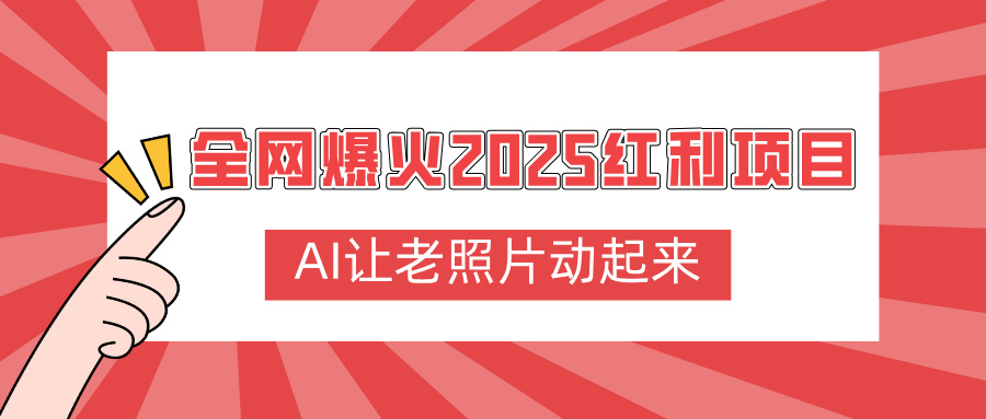 全网爆火2025红利项目，AI让老照片动起来，新手也能快速上手-让一部分人先富起来默财 创业网