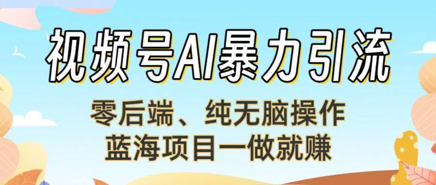 视频号AI暴力引流：零后端、纯无脑操作，蓝海项目一做就赚！-让一部分人先富起来默财 创业网
