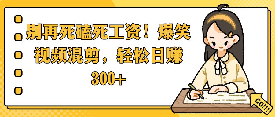 别再死磕死工资！爆笑视频混剪，轻松日赚 300+-让一部分人先富起来默财 创业网