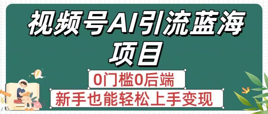 疯传！视频号AI引流蓝海项目，0门槛0后端，新手也能轻松上手变现-让一部分人先富起来默财 创业网