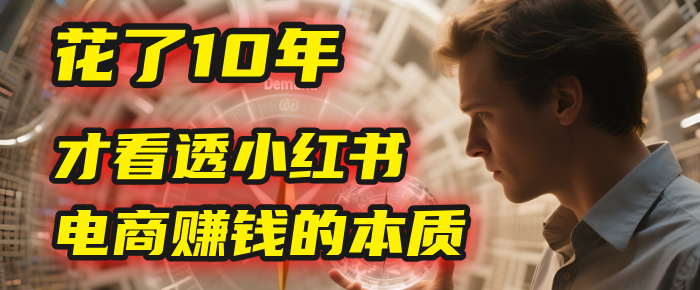 我花了10年，才看透小红书电商赚钱的2个字：本质-让一部分人先富起来默财 创业网