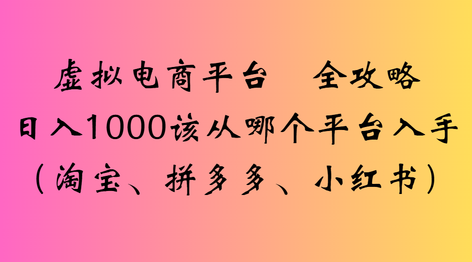 虚拟电商平台全攻略日入1000该从哪个平台入手-让一部分人先富起来默财 创业网