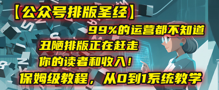 【公众号排版圣经】99%的运营都不知道，丑陋排版正在赶走你的读者和收入！保姆级教程，从0到1系统教学-让一部分人先富起来默财 创业网