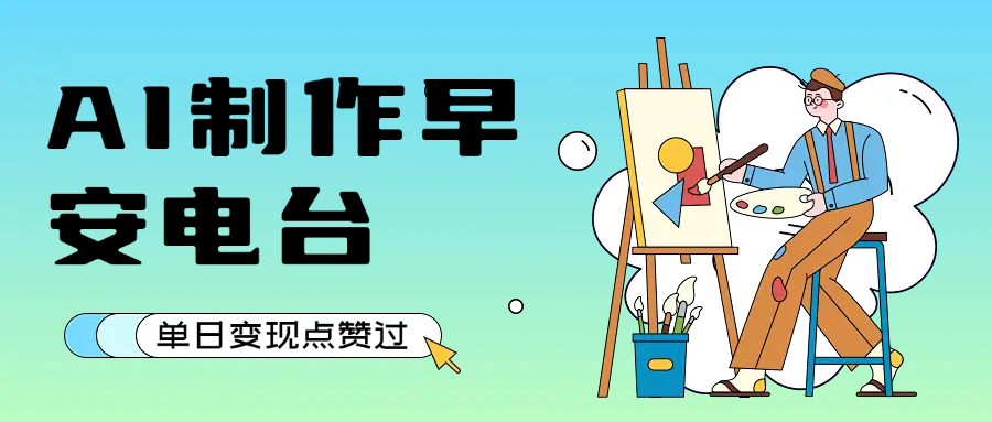 用AI制作早安电台，单日变现1000+，条条点赞过万-让一部分人先富起来默财 创业网