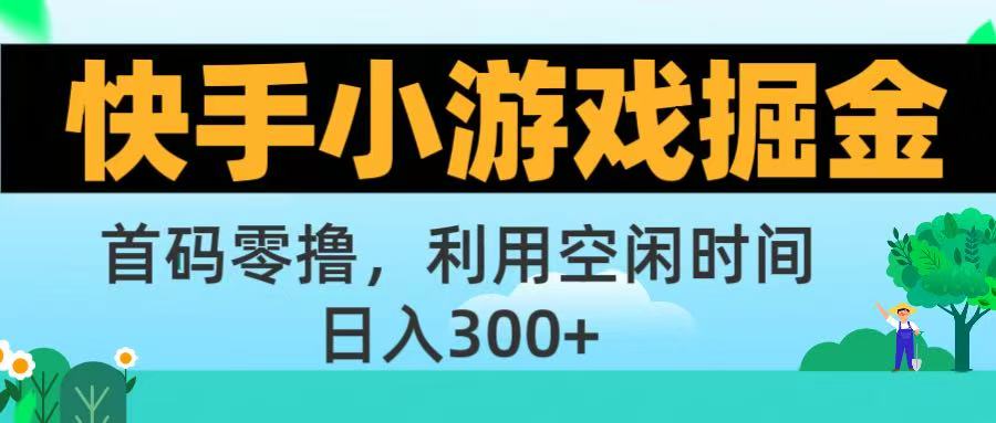 快手小游戏掘金首码!零撸模式，碎片时间轻松玩，日入500+不是梦-让一部分人先富起来默财 创业网