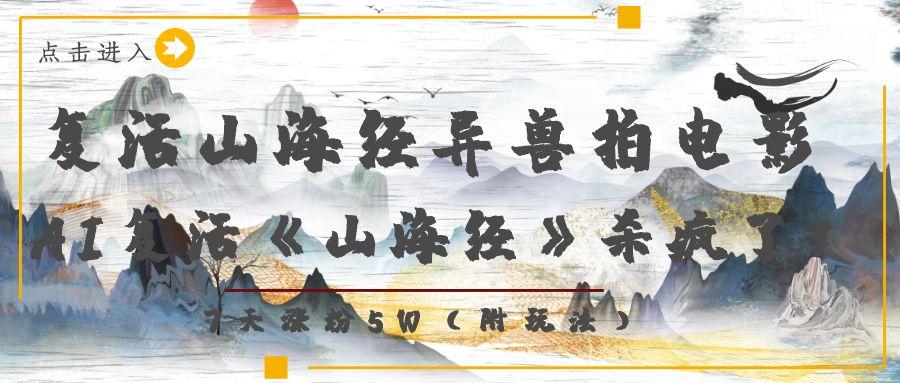 复活山海经异兽拍电影，AI复活《山海经》杀疯了！，7天涨粉5W-让一部分人先富起来默财 创业网