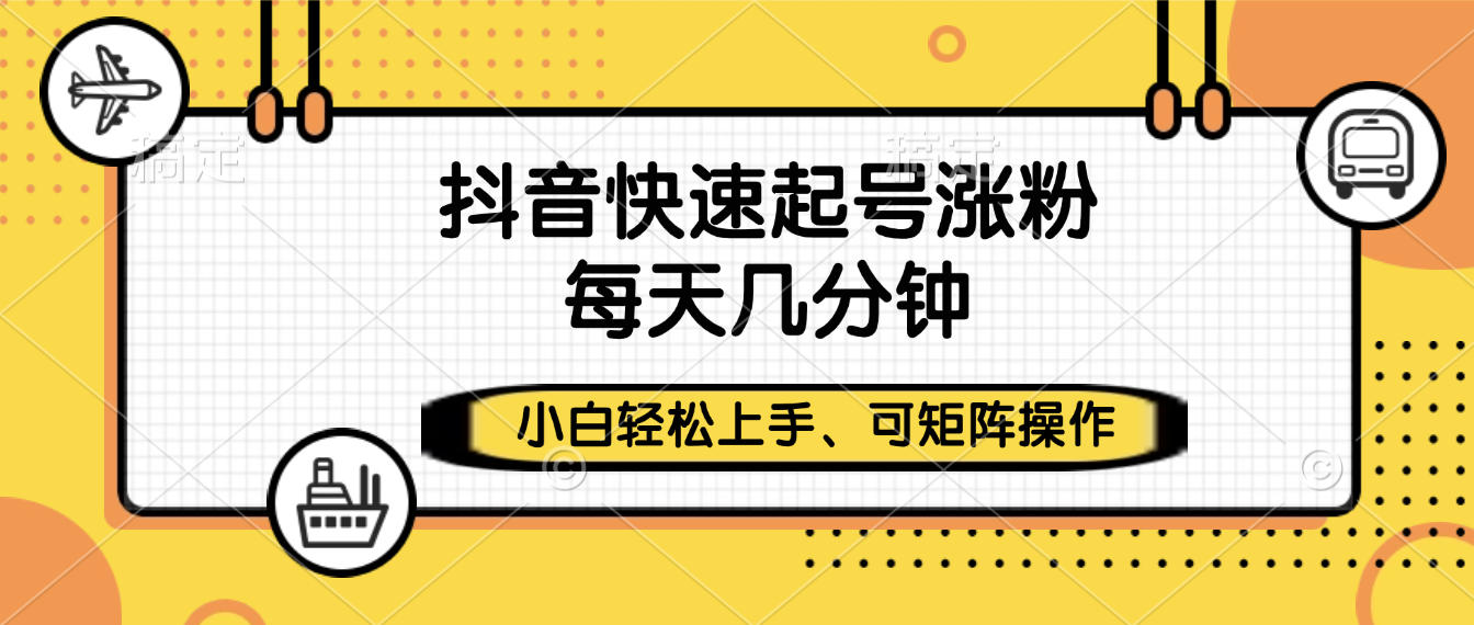 抖音快速起号涨粉，小白轻松上手、每天几分钟，可矩阵操作-让一部分人先富起来默财 创业网