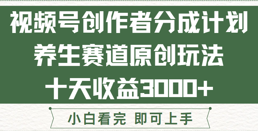 视频号创作者分成，养生赛道原创玩儿法，十条收益 3000➕！-让一部分人先富起来默财 创业网