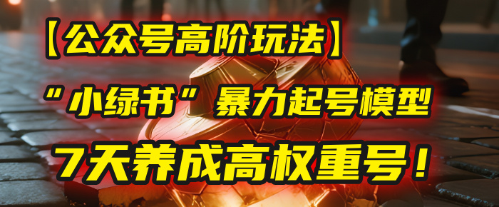 【公众号高阶玩法】我用这套“小绿书”暴力起号模型，7天养成高权重号！-让一部分人先富起来默财 创业网