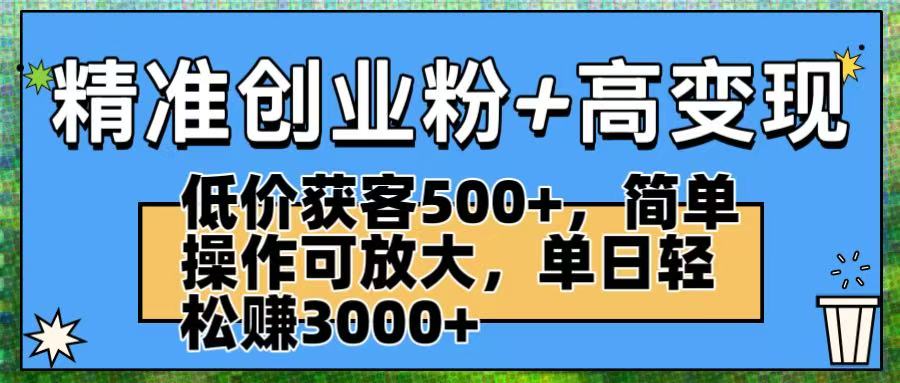精准创业粉+高变现：低价获客500+，简单操作可放大，单日轻松赚3000+-让一部分人先富起来默财 创业网