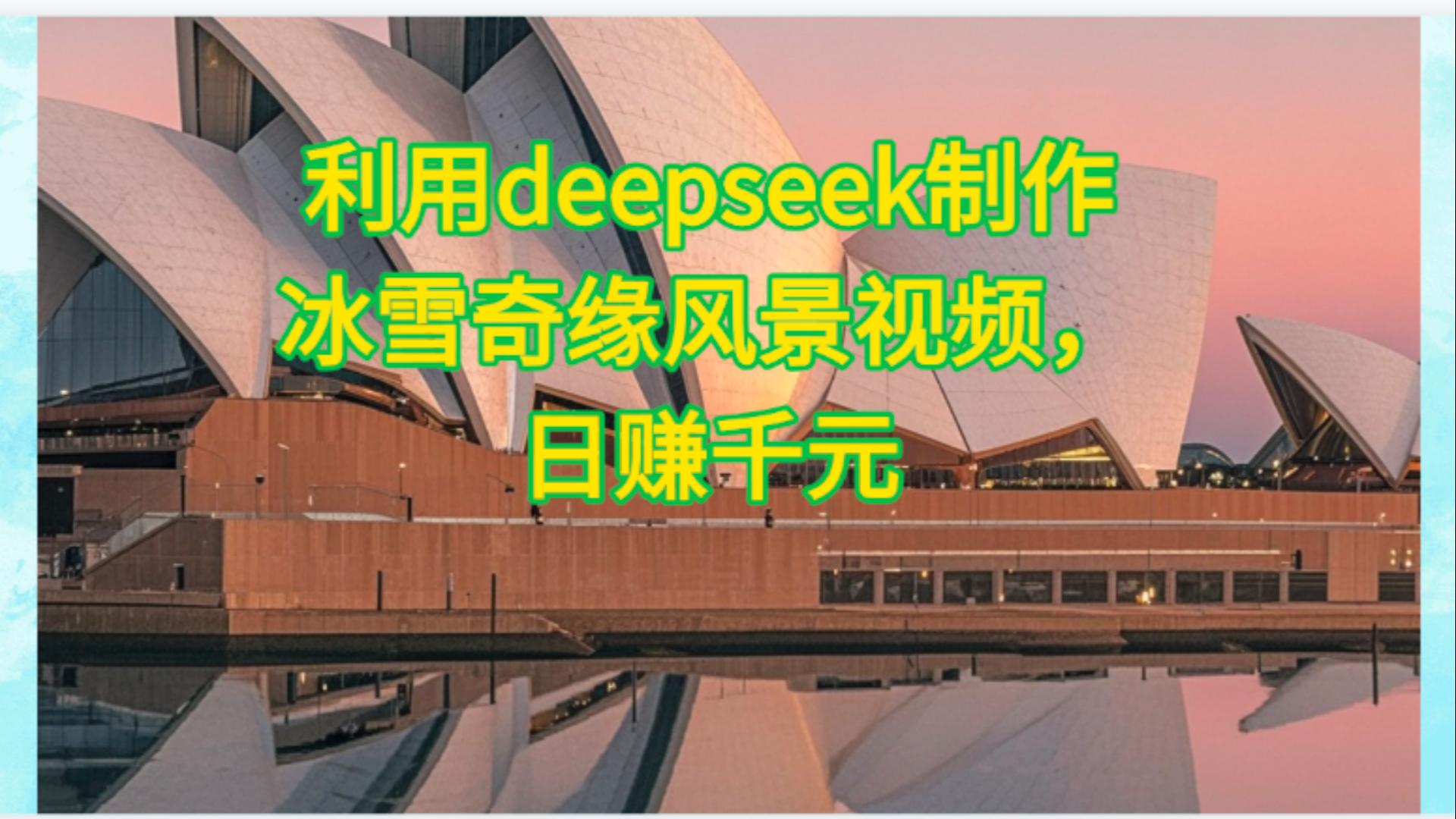 利用Deepseek制作，冰雪风景视频-让一部分人先富起来默财 创业网