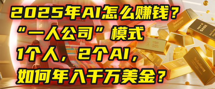 AI怎么赚钱？揭秘2025年“一人公司”模式：1个人，2个AI，如何年入千万美金？-让一部分人先富起来默财 创业网