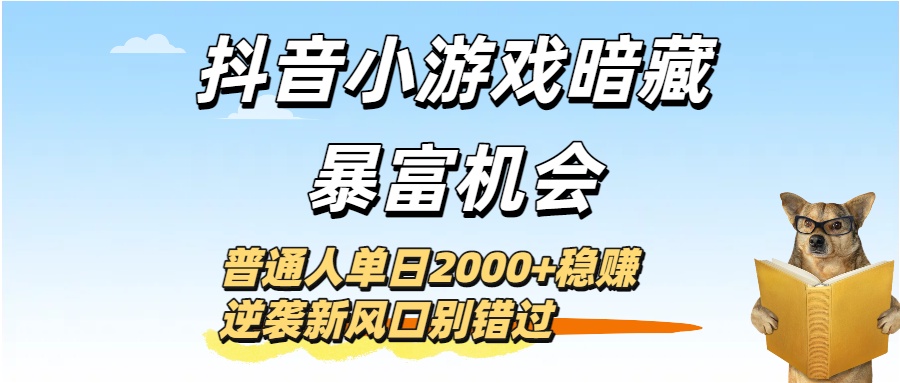 抖音小游戏暗藏暴富机会！普通人单日2000+稳赚，逆袭新风口别错过-让一部分人先富起来默财 创业网