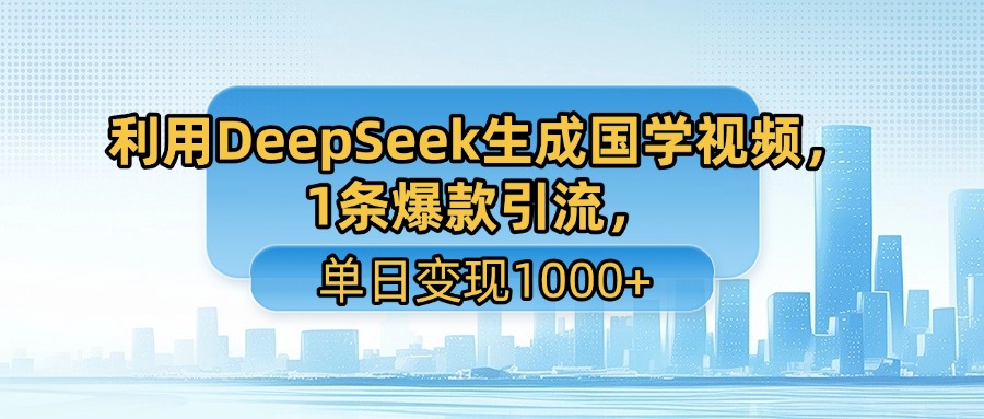 利用DeepSeek生成国学视频，1条爆款引流，单日变现1000+-让一部分人先富起来默财 创业网