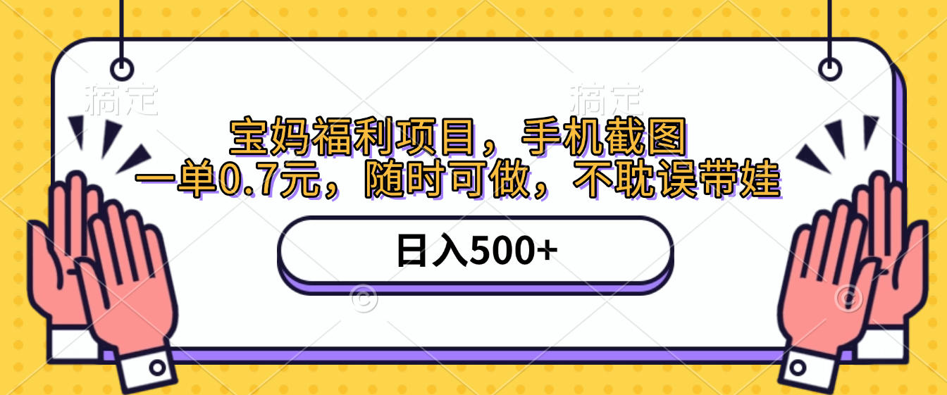 手机截图，宝妈福利项目，一单0.7元，随时可做，不耽误带娃，日入500+-让一部分人先富起来默财 创业网