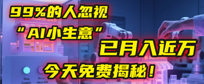 这个被99%的人忽视的“AI小生意”，我学员已月入近万，今天免费揭秘！-让一部分人先富起来默财 创业网
