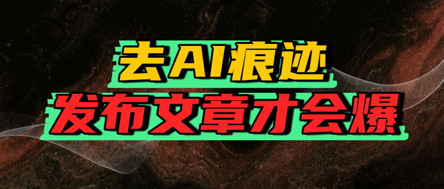 去AI痕迹，发布爆款文章，让你轻松日入好几张-让一部分人先富起来默财 创业网