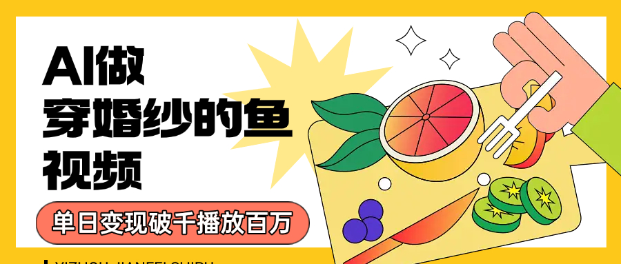 用AI 制作穿婚纱的鱼视频，单日变现1000+，轻松收割百万播放-让一部分人先富起来默财 创业网