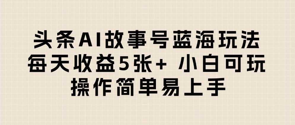 头条AI故事号蓝海玩法 每天收益5张+ 小白可玩 操作简单易上手-让一部分人先富起来默财 创业网
