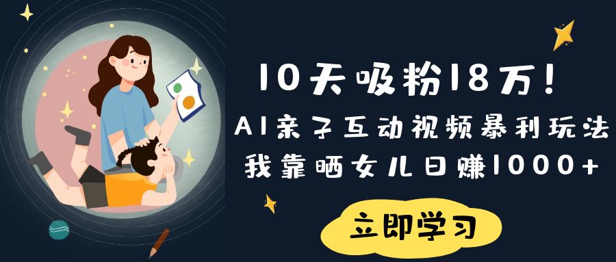 《10天吸粉18万！AI亲子互动视频暴利玩法，我靠晒女儿日赚1000+》-让一部分人先富起来默财 创业网