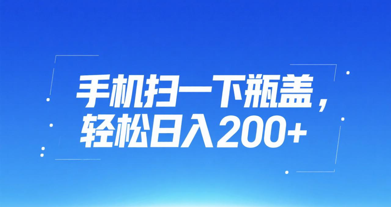 手机扫一下瓶盖，轻松日入200+-让一部分人先富起来默财 创业网